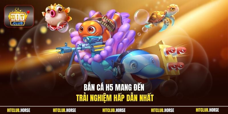 Bắn cá H5 mang đến trải nghiệm hấp dẫn nhất