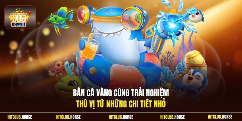 Bắn cá vàng cùng trải nghiệm thú vị từ những chi tiết nhỏ