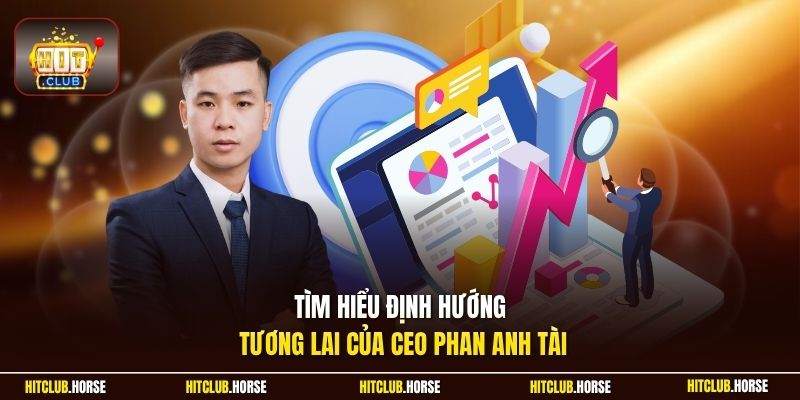 Tìm hiểu định hướng tương lai của CEO Phan Anh Tài